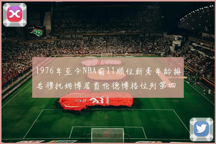 1976年至今NBA前11顺位新秀年龄排名穆托姆博居首伦德博格位列第四