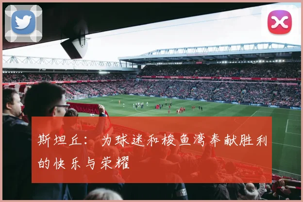 斯坦丘：为球迷和梭鱼湾奉献胜利的快乐与荣耀