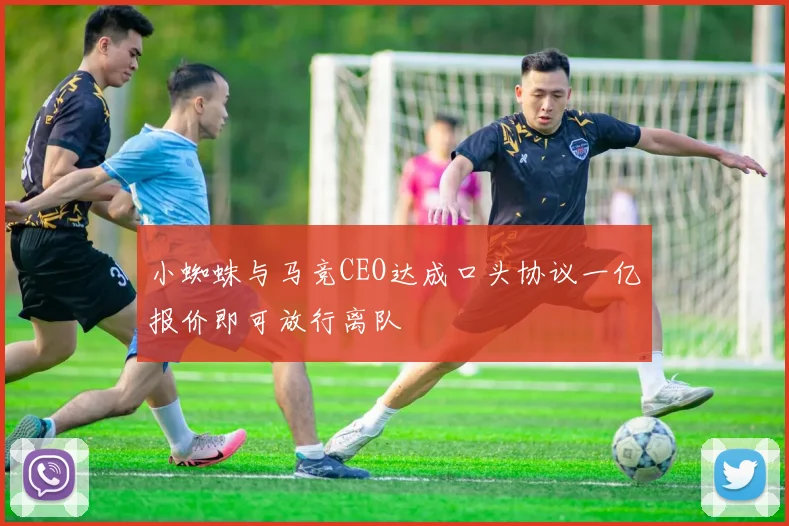 小蜘蛛与马竞CEO达成口头协议一亿报价即可放行离队