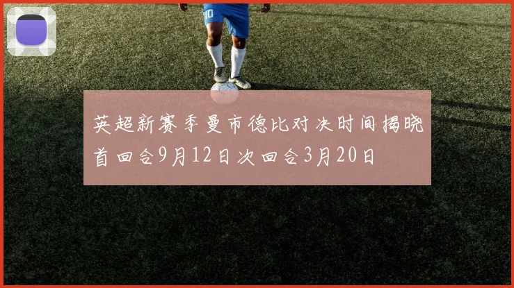 英超新赛季曼市德比对决时间揭晓首回合9月12日次回合3月20日
