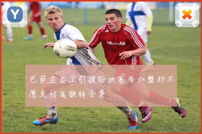 巴萨左后卫引援盼坎塞洛加盟却不愿支付高额转会费